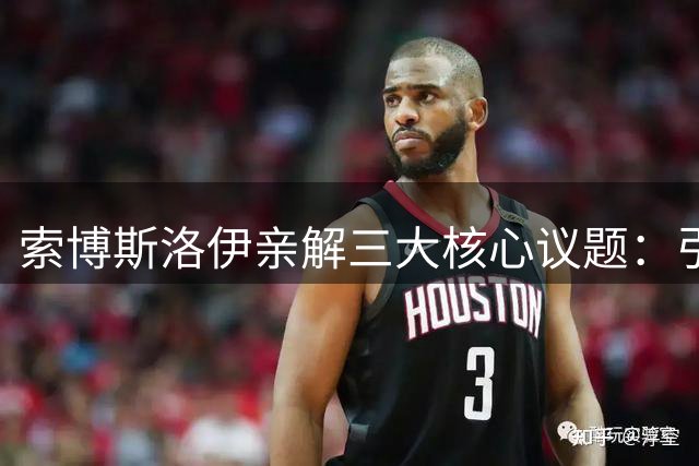 索博斯洛伊亲解三大核心议题：引援策略、新星崛起与队内和谐实况